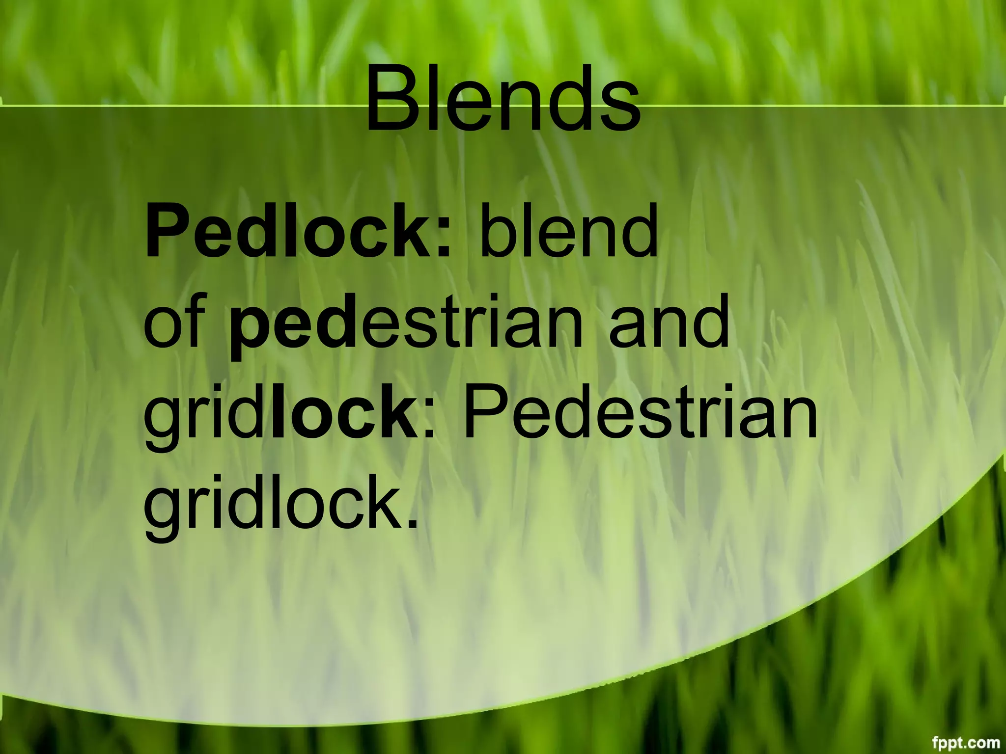 Blends
Pedlock: blend 
of pedestrian and 
gridlock: Pedestrian 
gridlock.
 