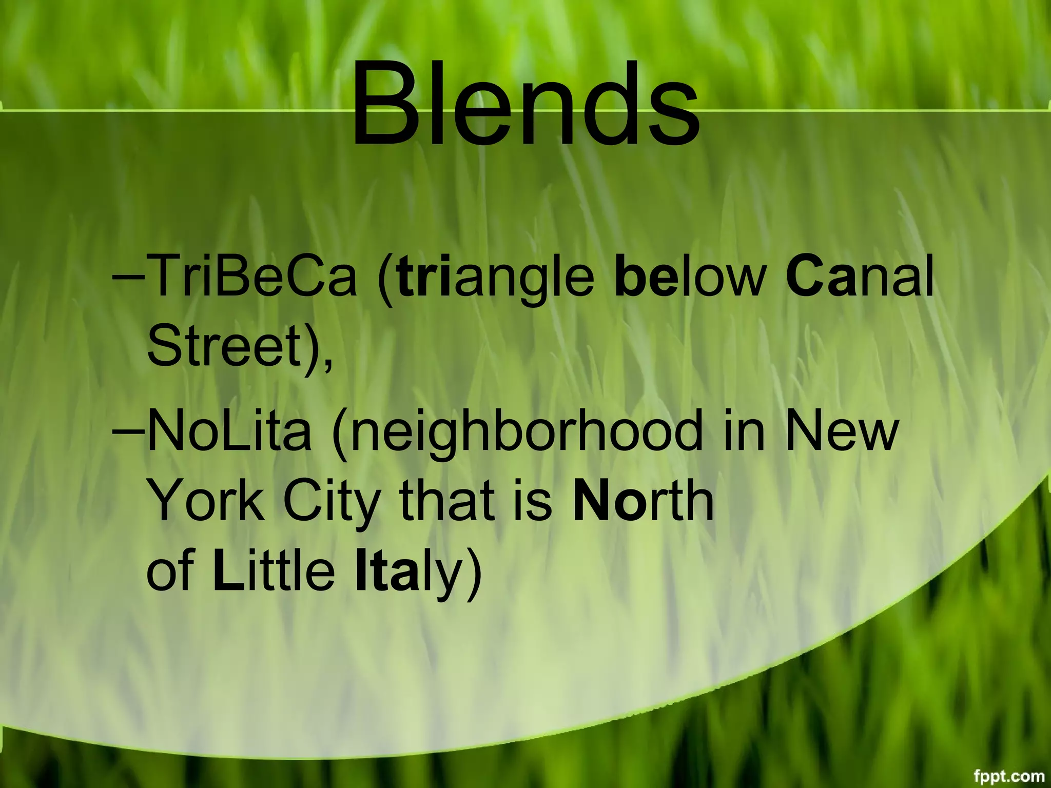 Blends
–TriBeCa (triangle below Canal 
Street),
–NoLita (neighborhood in New 
York City that is North 
of Little Italy)
 