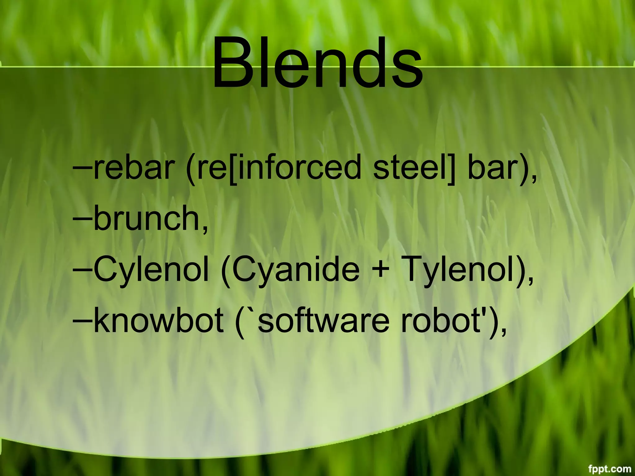 Blends
–rebar (re[inforced steel] bar),
–brunch,
–Cylenol (Cyanide + Tylenol),
–knowbot (`software robot'),
 