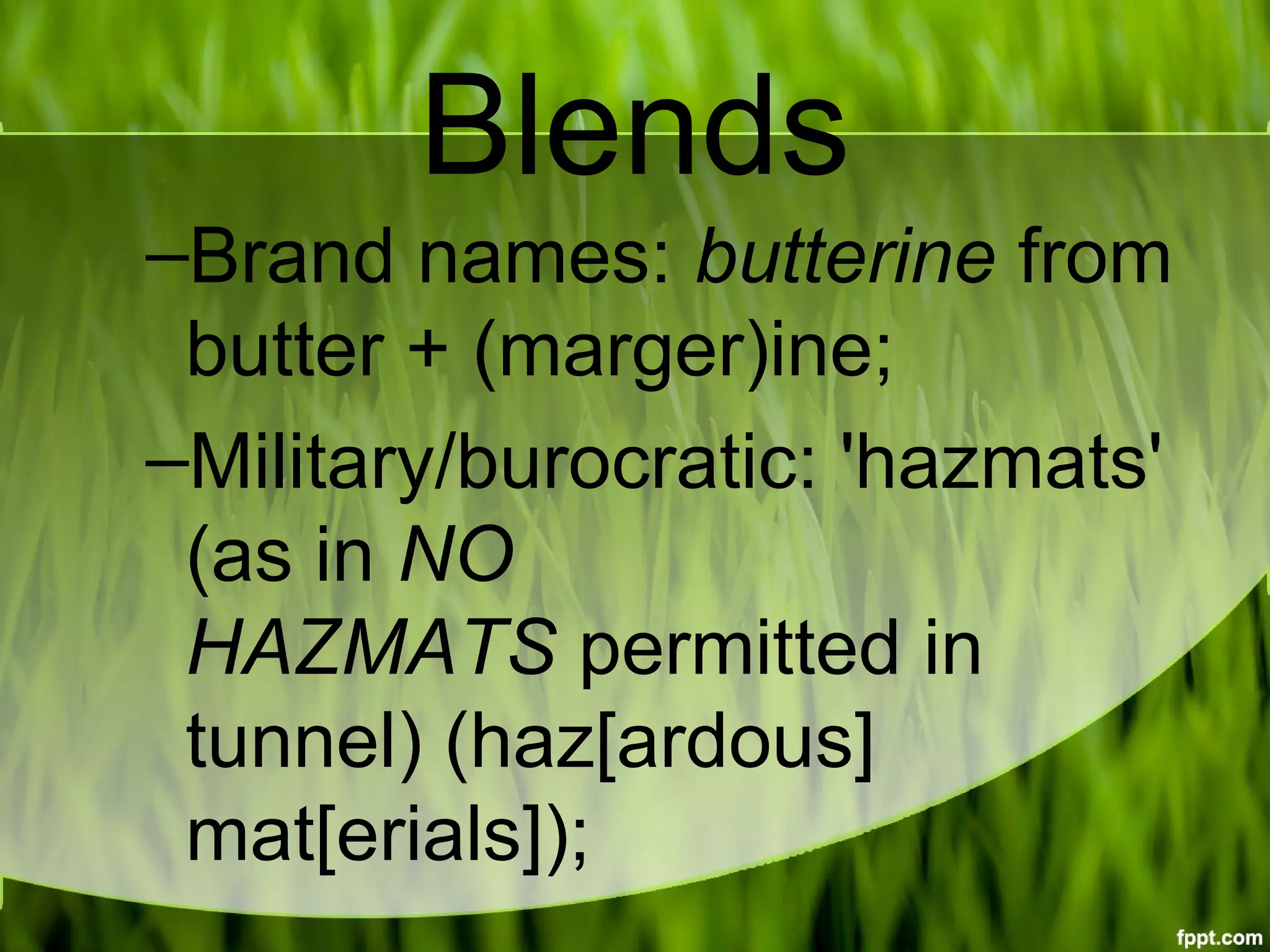 Blends
–Brand names: butterine from 
butter + (marger)ine;
–Military/burocratic: 'hazmats' 
(as in NO 
HAZMATS permitted in 
tunnel) (haz[ardous] 
mat[erials]);
 