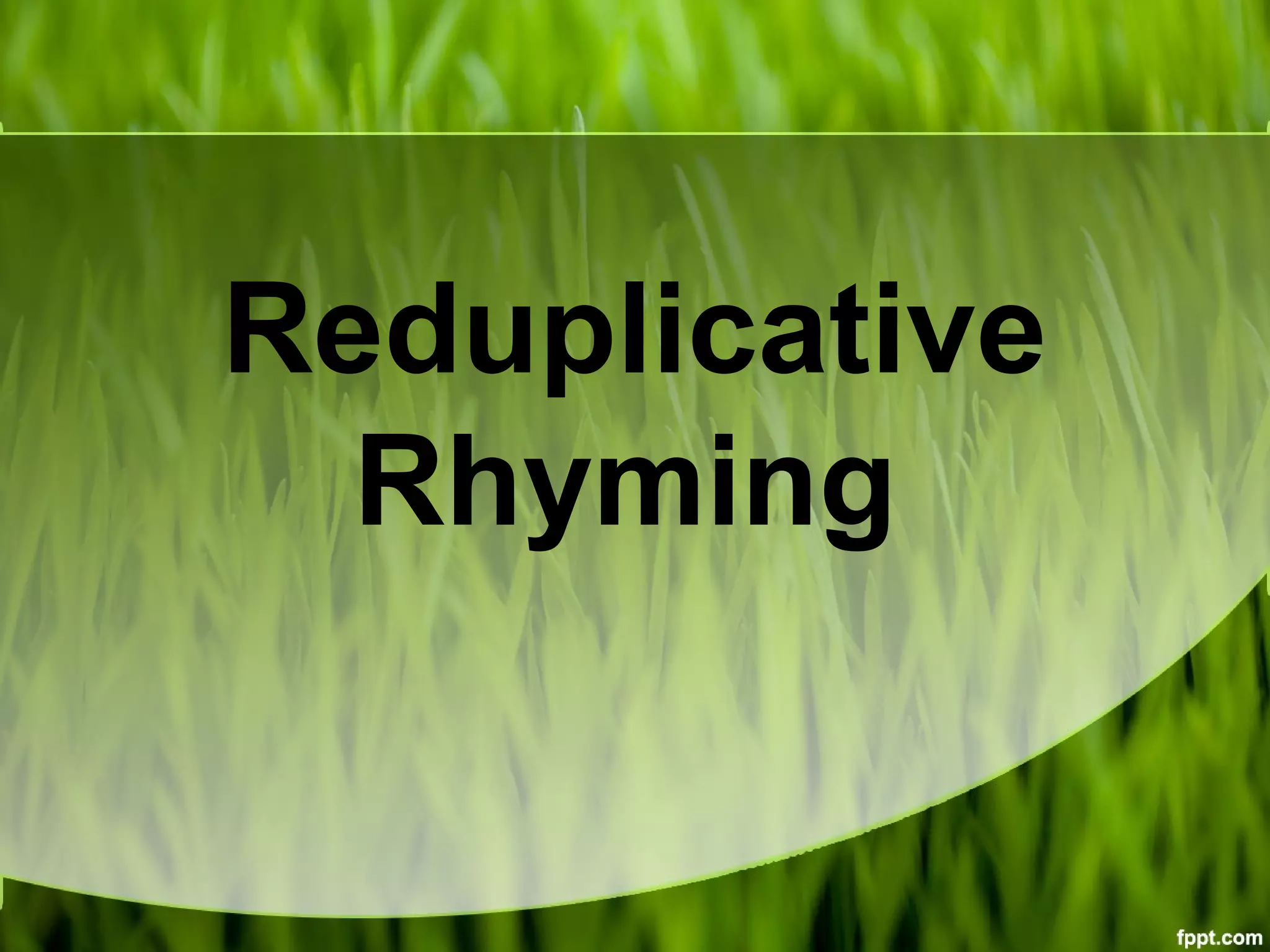 Reduplicative
Rhyming
 
