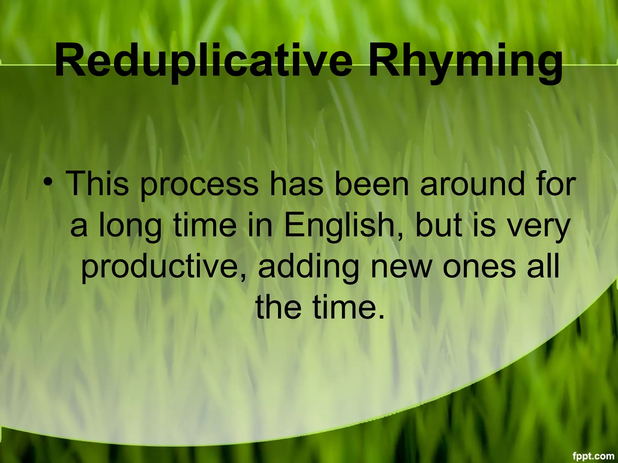 Reduplicative Rhyming
• This process has been around for
a long time in English, but is very
productive, adding new ones all
the time.
 