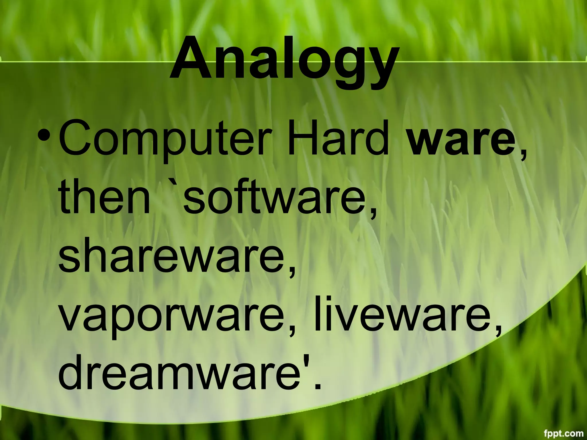 Analogy
•Computer Hard ware,
then `software,
shareware,
vaporware, liveware,
dreamware'.
 