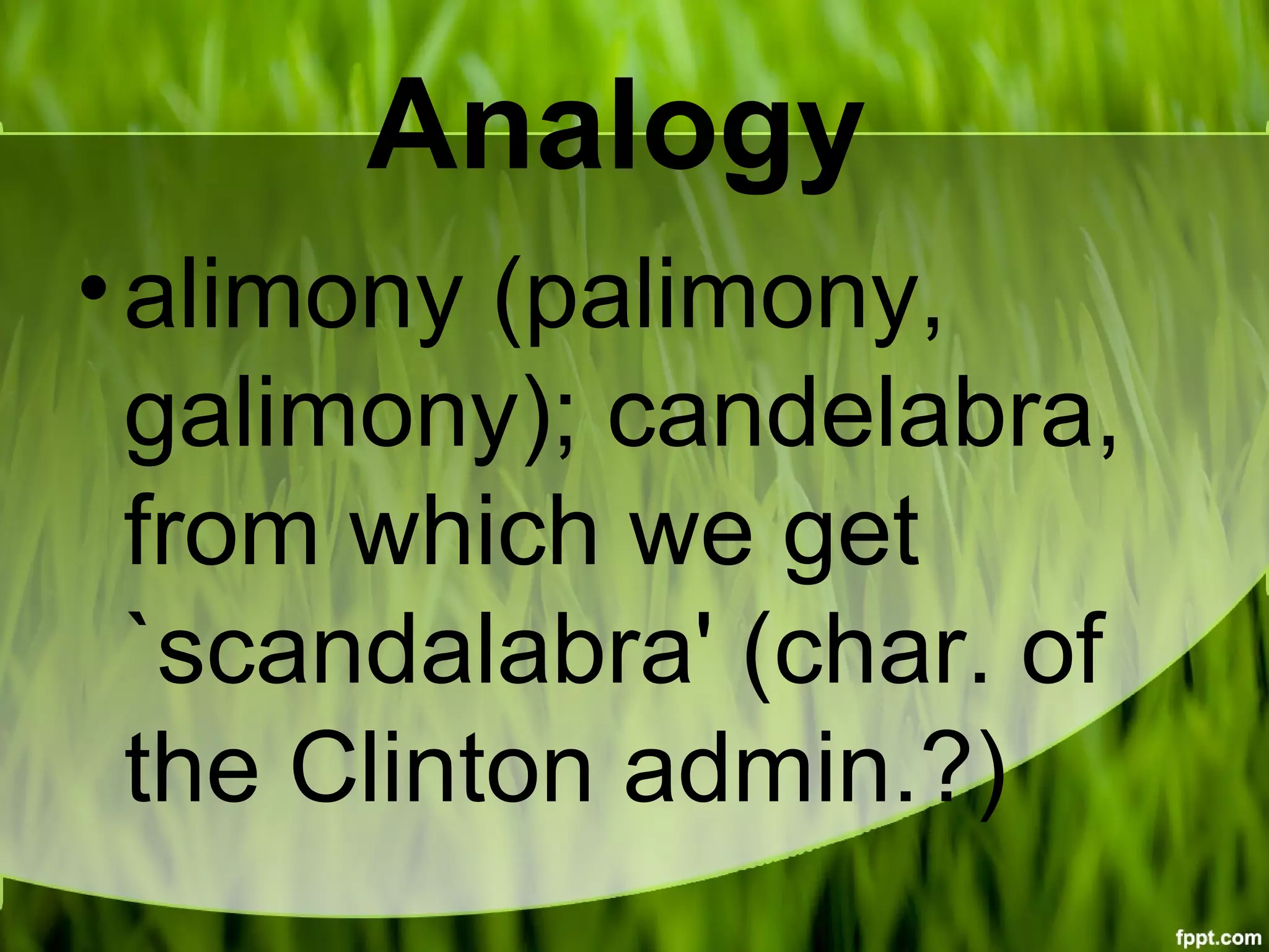 Analogy
•alimony (palimony,
galimony); candelabra,
from which we get
`scandalabra' (char. of
the Clinton admin.?)
 