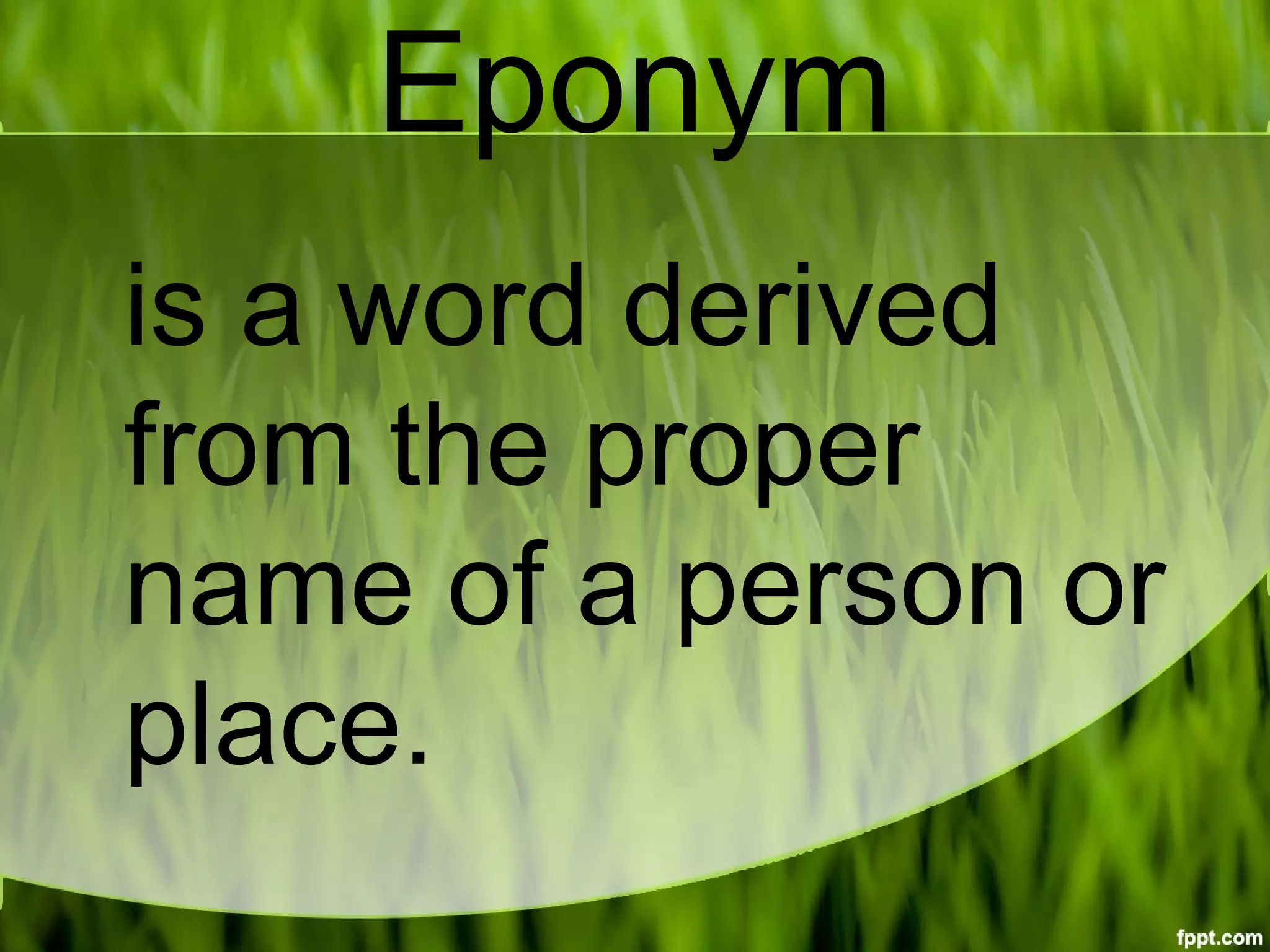 Eponym
is a word derived
from the proper
name of a person or
place.
 