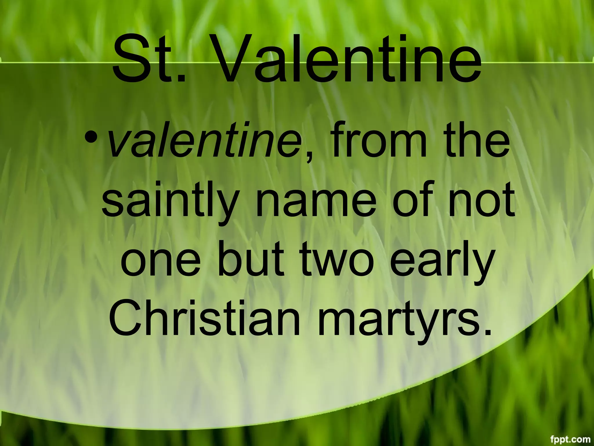 St. Valentine
•valentine, from the
saintly name of not
one but two early
Christian martyrs.
 