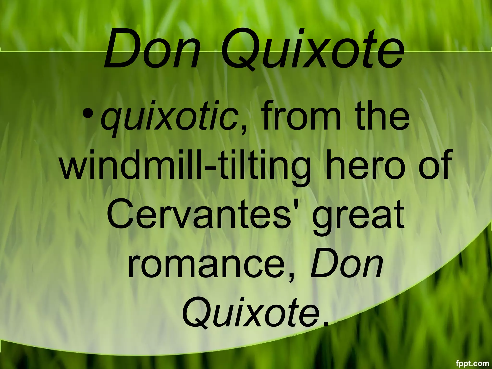 Don Quixote
•quixotic, from the
windmill-tilting hero of
Cervantes' great
romance, Don
Quixote.
 