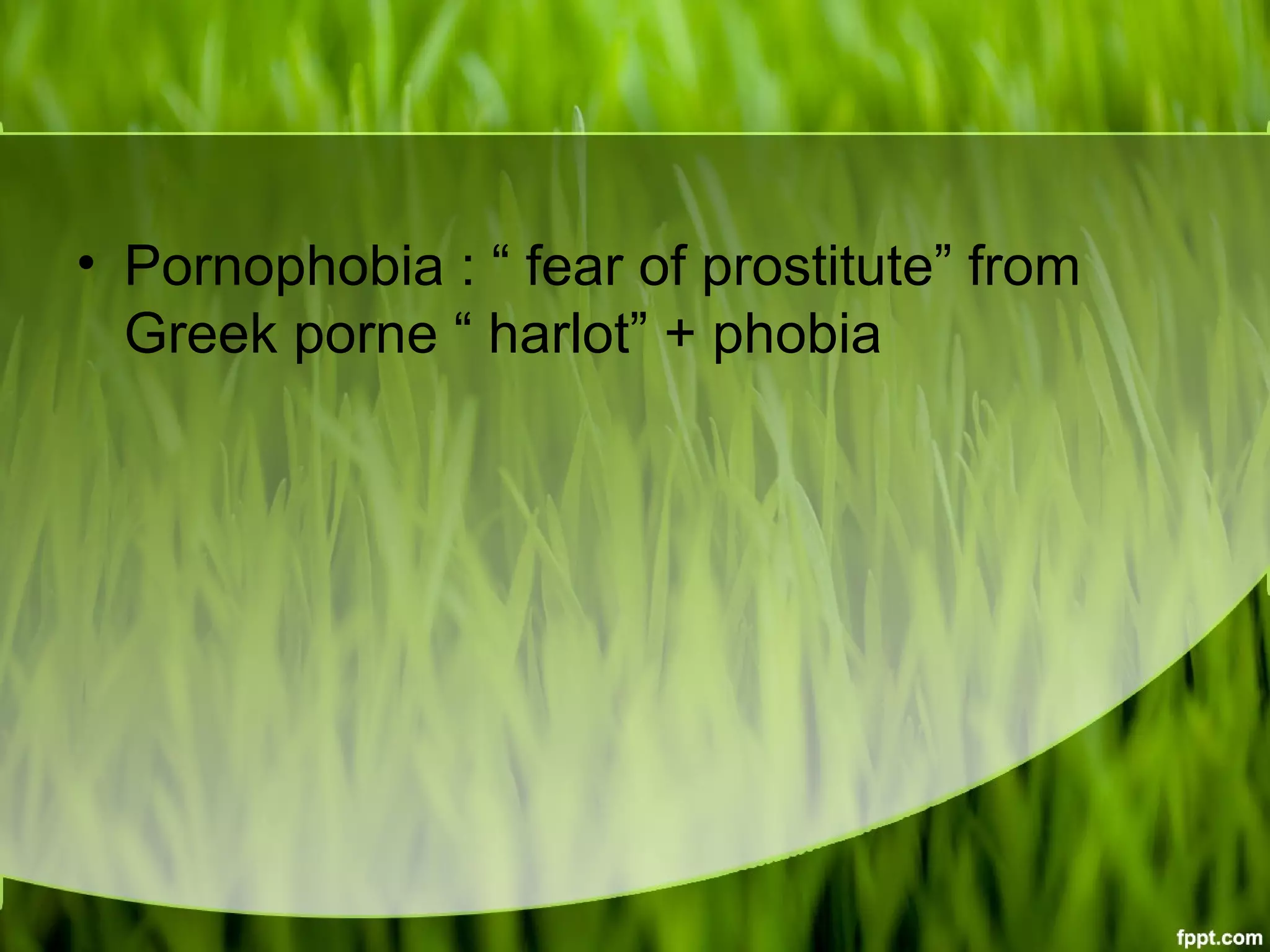• Pornophobia : “ fear of prostitute” from
Greek porne “ harlot” + phobia
 