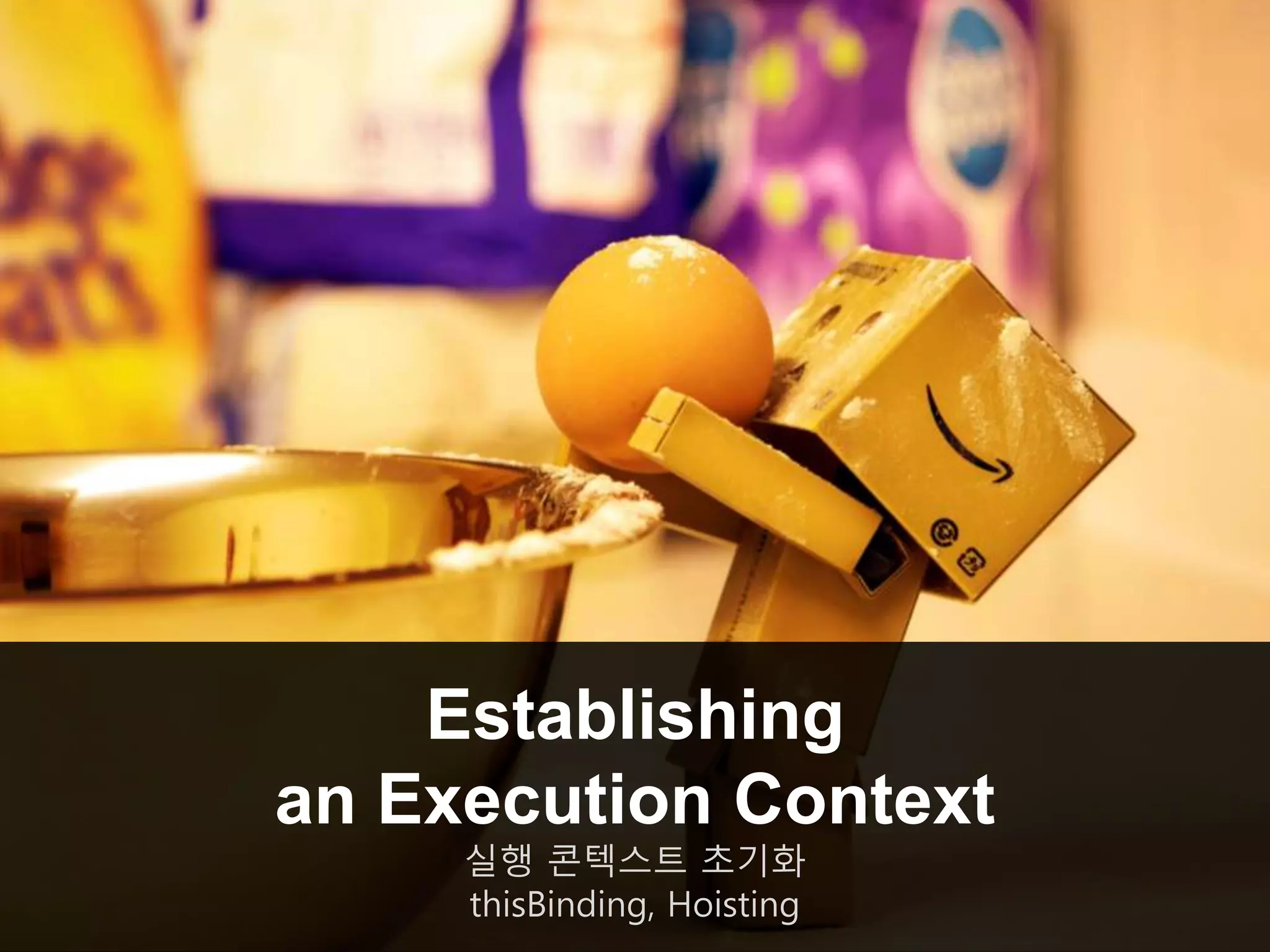 Establishing
an Execution Context
실행 콘텍스트 초기화
thisBinding, Hoisting
 