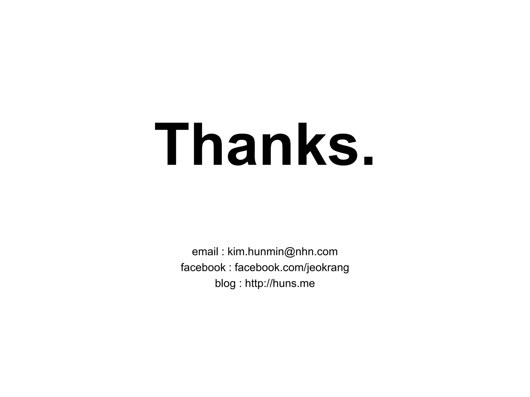 Thanks.
email : kim.hunmin@nhn.com
facebook : facebook.com/jeokrang
blog : http://huns.me
 