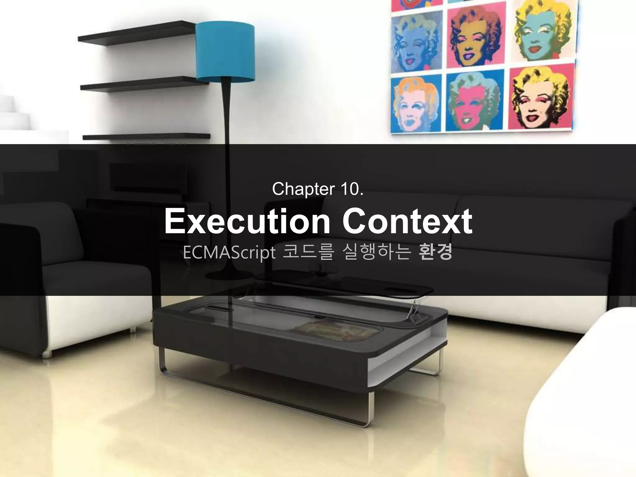 Chapter 10.
Execution Context
ECMAScript 코드를 실행하는 환경
 