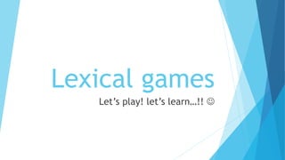 Lexical games
Let’s play! let’s learn…!! 
 
