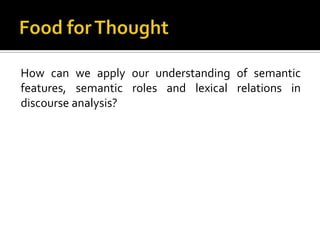 How can we apply our understanding of semantic
features, semantic roles and lexical relations in
discourse analysis?
 
