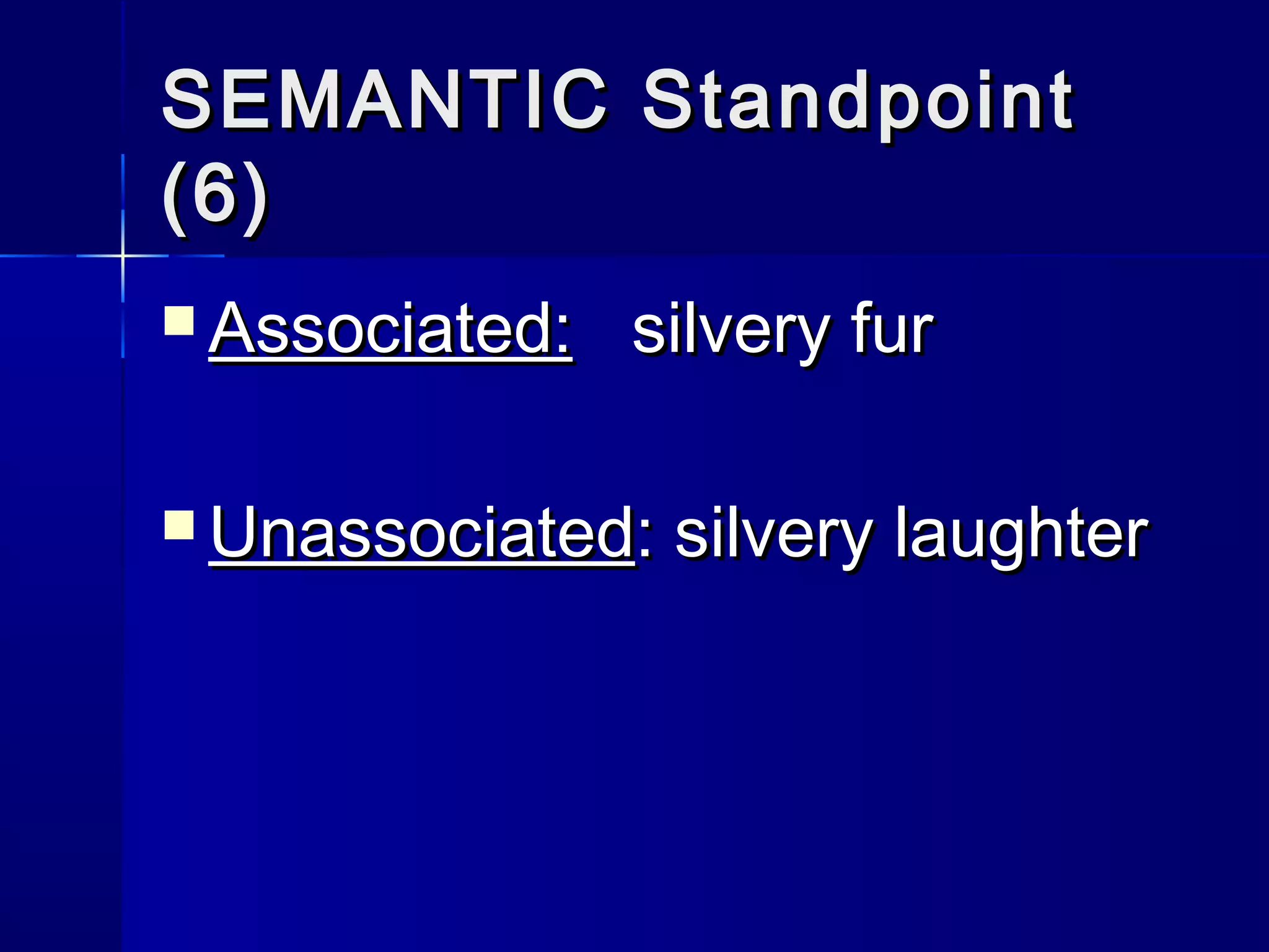 SEMANTIC Standpoint
(6)
 Associated:   silvery fur

 Unassociated:   silvery laughter
 