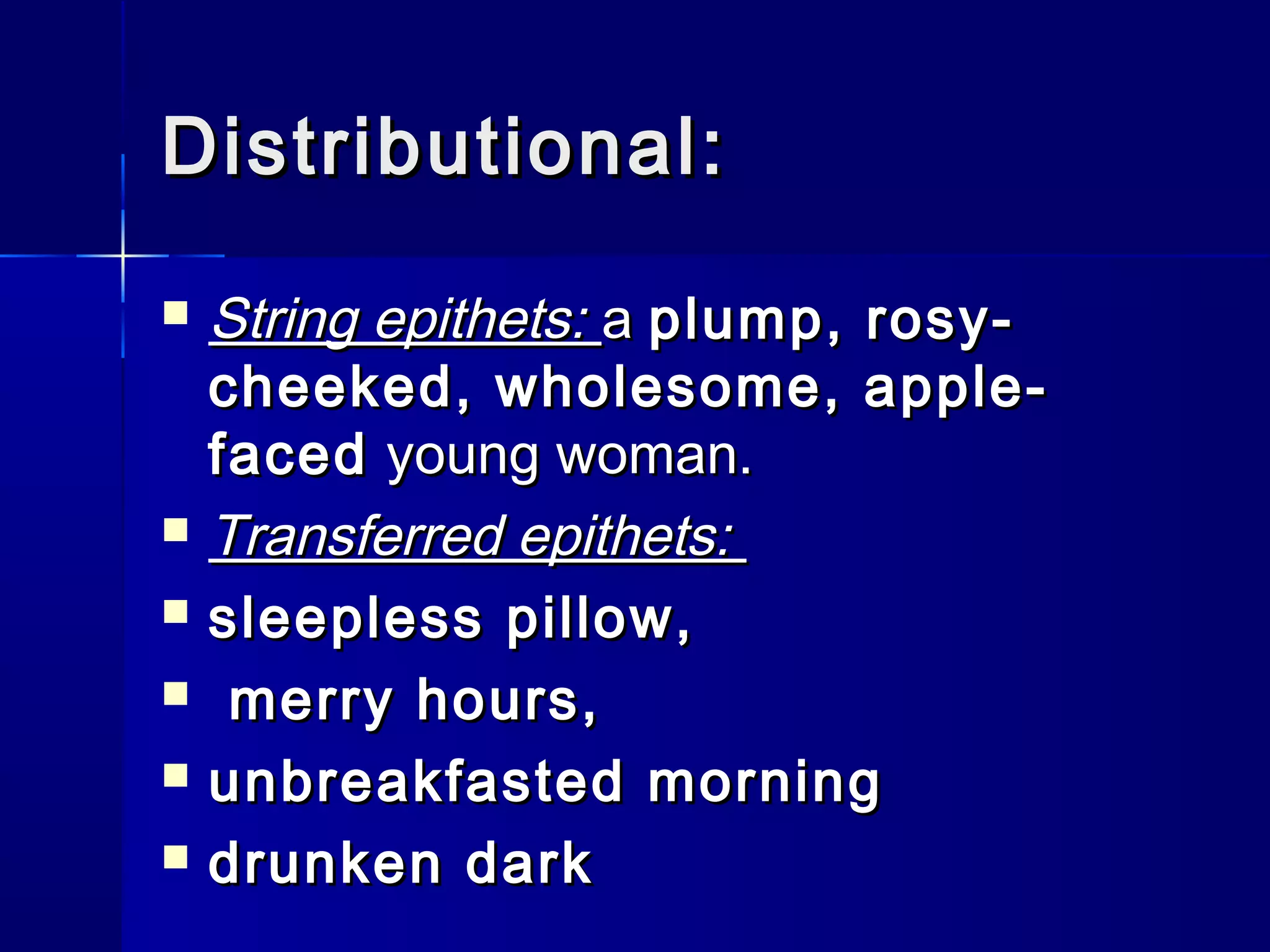 Distributional:
 String epithets: a plump, rosy-
  cheeked, wholesome, apple-
  faced young woman.
 Transferred epithets:

 sleepless pillow,

 merry hours,

 unbreakfasted morning

 drunken dark
 