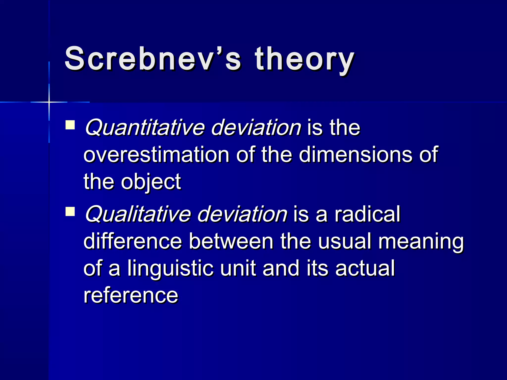 Screbnev’s theory
 Quantitative deviation is the
  overestimation of the dimensions of
  the object
 Qualitative deviation is a radical
  difference between the usual meaning
  of a linguistic unit and its actual
  reference
 