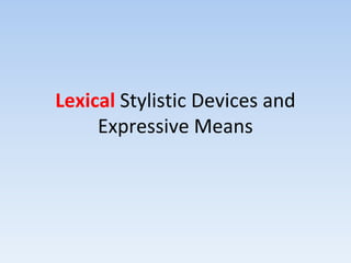 Lexical Stylistic Devices and
Expressive Means
 