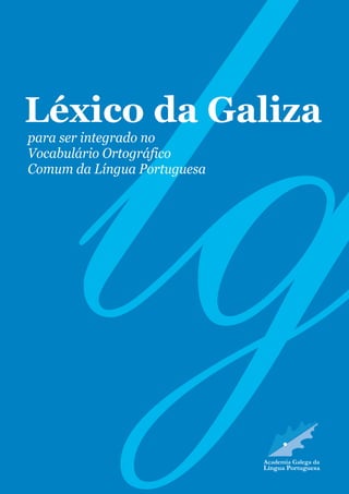Léxico da Galiza 
para ser integrado no 
Vocabulário Ortográfico 
Comum da Língua Portuguesa 
 