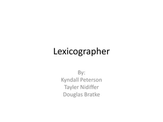 Lexicographer

       By:
 Kyndall Peterson
  Tayler Nidiffer
  Douglas Bratke
 
