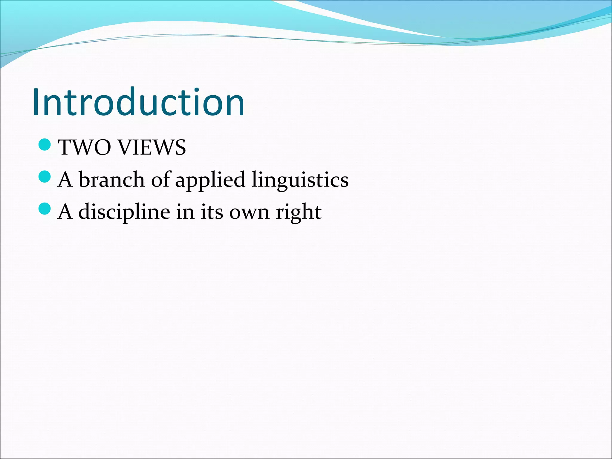 Introduction
TWO VIEWS
A branch of applied linguistics
A discipline in its own right
 