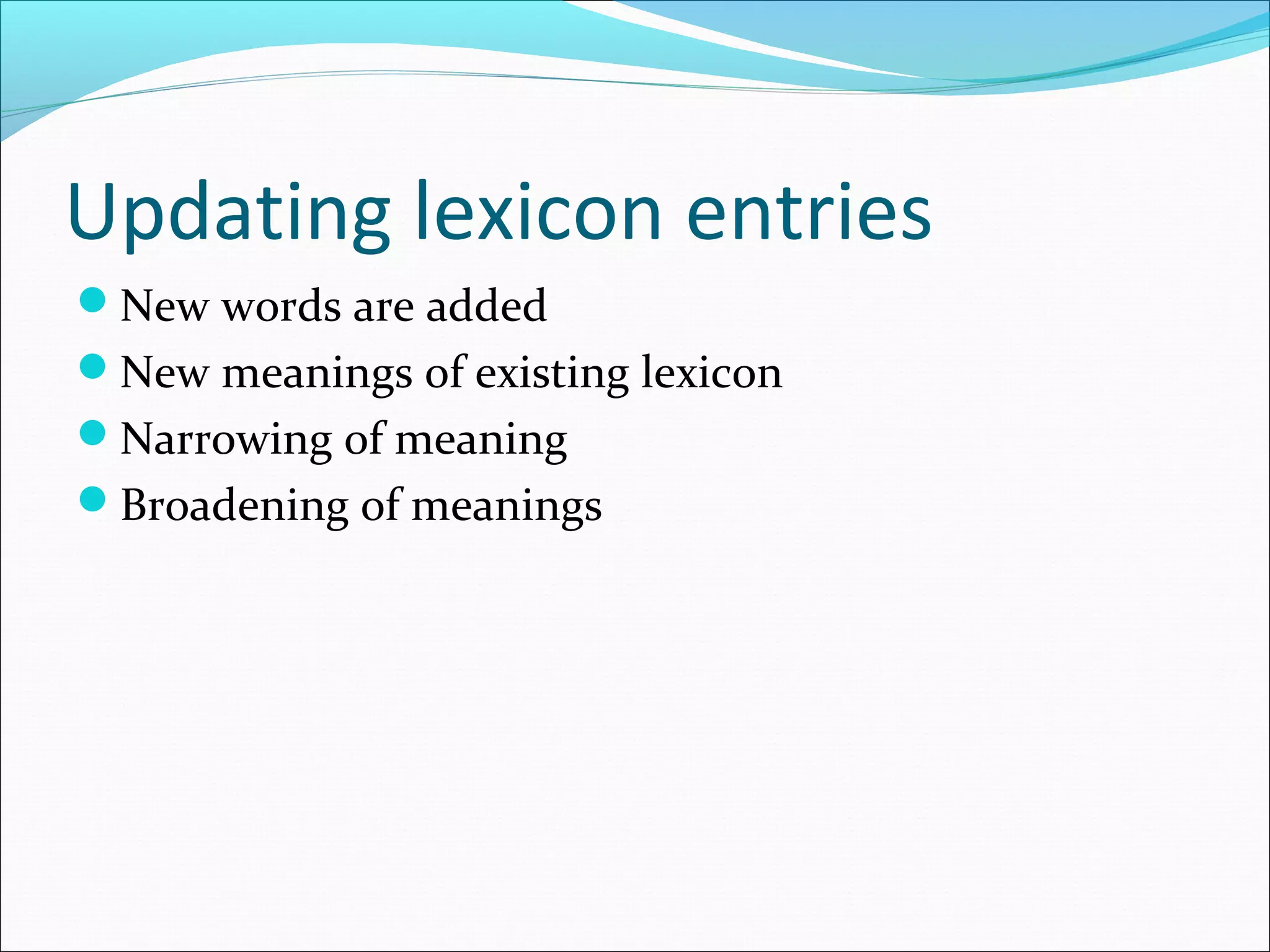 Updating lexicon entries
New words are added
New meanings of existing lexicon
Narrowing of meaning
Broadening of meanings
 