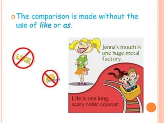 The comparison is made without the
use of like or as.
 