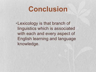 Conclusion
•Lexicology is that branch of
linguistics which is associated
with each and every aspect of
English learning and language
knowledge.
 