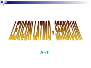 LEXICON LATINO - SERBICUM А -  F 