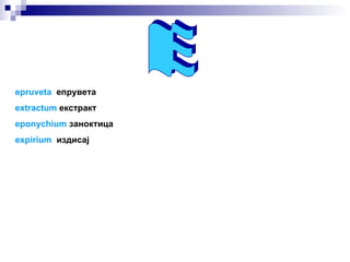 Е epruveta   епрувета extractum   екстракт eponychium   заноктица expirium   издисај 