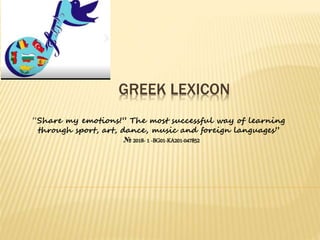 GREEK LEXICON
“Share my emotions!” The most successful way of learning
through sport, art, dance, music and foreign languages”
№ 2018- 1 -BG01-KA201-047852
 