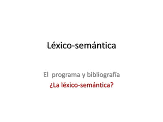 Léxico-semántica

El programa y bibliografía
  ¿La léxico-semántica?
 