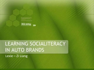 LEARNING SOCIALITERACY
IN AUTO BRANDS
Lexie – Zi Liang
 