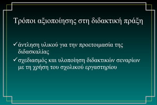 Τρόποι αξιοποίησης στη διδακτική πράξη άντληση υλικού για την προετοιμασία της διδασκαλίας σχεδιασμός και υλοποίηση διδακτικών σεναρίων με τη χρήση του σχολικού εργαστηρίου 