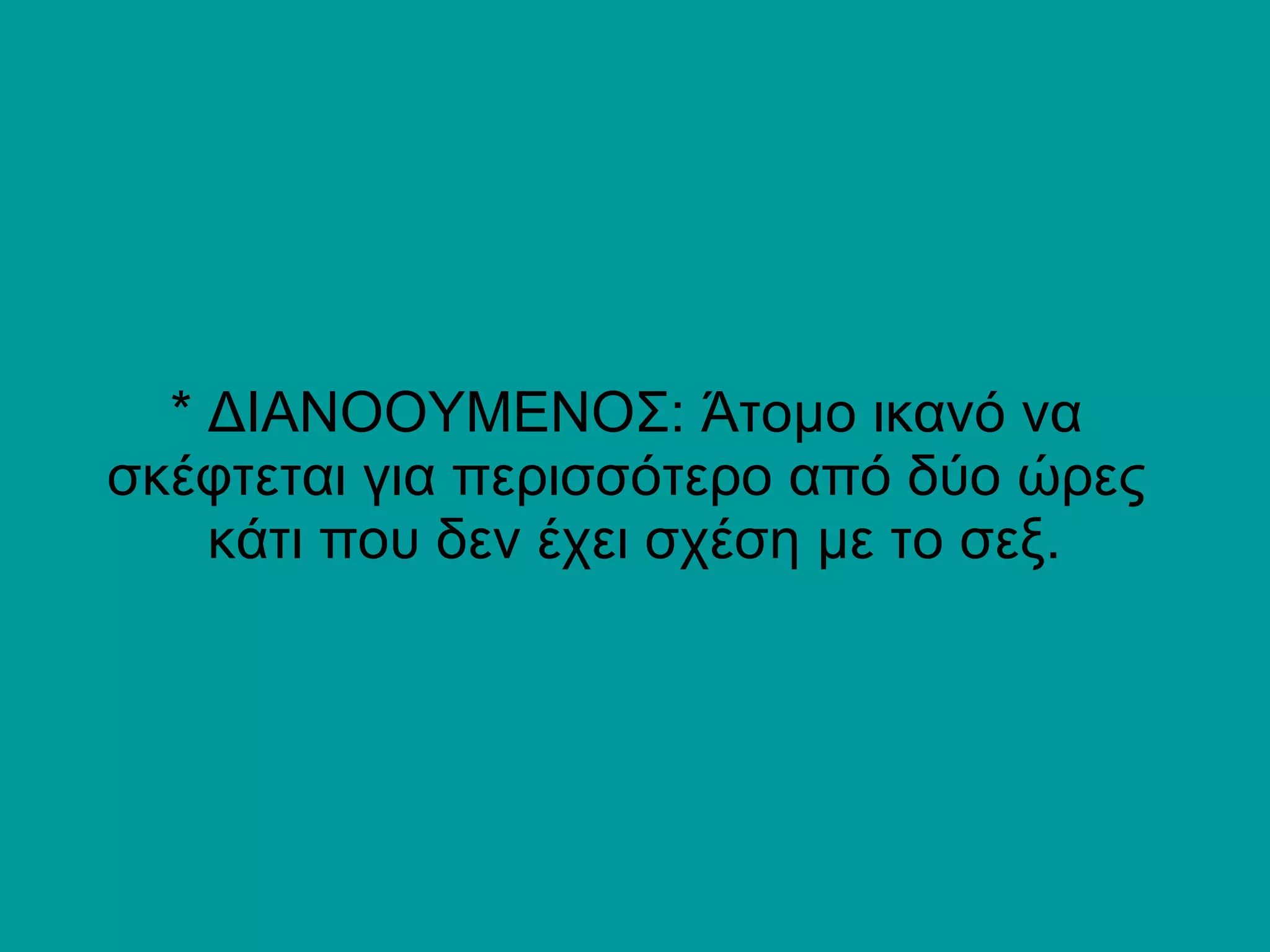 * ΔΙΑΝΟΟΥΜΕΝΟΣ: Άτομο ικανό να σκέφτεται για περισσότερο από δύο ώρες  κάτι που δεν έχει σχέση με το σεξ. 