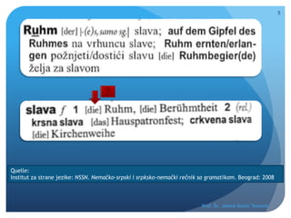 Prof. Dr. Jelena Kostić Tomović
5
Quelle:
Institut za strane jezike: NSSN. Nemačko-srpski i srpksko-nemački rečnik sa gramatikom. Beograd: 2008.
 