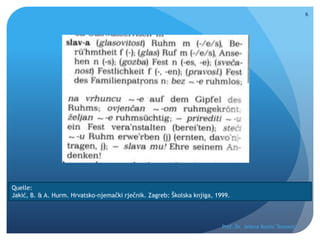 Prof. Dr. Jelena Kostić Tomović
6
Quelle:
Jakić, B. & A. Hurm. Hrvatsko-njemački rječnik. Zagreb: Školska knjiga, 1999.
 
