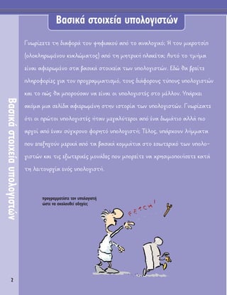 2
μ·ÛÈÎ¿ ÛÙÔÈ¯Â›· ˘ÔÏÔÁÈÛÙÒÓ
μ·ÛÈÎ¿ÛÙÔÈ¯Â›·˘ÔÏÔÁÈÛÙÒÓ
°ÓˆÚ›˙ÂÙÂ ÙË ‰È·ÊÔÚ¿ ÙÔ˘ „ËÊÈ·ÎÔ‡ ·ﬁ ÙÔ ·Ó·ÏÔÁÈÎﬁ; ◊ ÙÔ˘ ÌÈÎÚÔÙÛ›
(ÔÏÔÎÏËÚˆÌ¤ÓÔ˘ Î˘ÎÏÒÌ·ÙÔ˜) ·ﬁ ÙË ÌËÙÚÈÎ‹ Ï·Î¤Ù·; ∞˘Ùﬁ ÙÔ ÙÌ‹Ì·
Â›Ó·È ·ÊÈÂÚˆÌ¤ÓÔ ÛÙ· ‚·ÛÈÎ¿ ÛÙÔÈ¯Â›· ÙˆÓ ˘ÔÏÔÁÈÛÙÒÓ. E‰Ò ı· ‚ÚÂ›ÙÂ
ÏËÚÔÊÔÚ›Â˜ ÁÈ· ÙÔÓ ÚÔÁÚ·ÌÌ·ÙÈÛÌﬁ, ÙÔ˘˜ ‰È¿ÊÔÚÔ˘˜ Ù‡Ô˘˜ ˘ÔÏÔÁÈÛÙÒÓ
Î·È ÙÔ Ò˜ ı· ÌÔÚÔ‡Û·Ó Ó· Â›Ó·È ÔÈ ˘ÔÏÔÁÈÛÙ¤˜ ÛÙÔ Ì¤ÏÏÔÓ. À¿Ú¯ÂÈ
·ÎﬁÌ· ÌÈ· ÛÂÏ›‰· ·ÊÈÂÚˆÌ¤ÓË ÛÙËÓ ÈÛÙÔÚ›· ÙˆÓ ˘ÔÏÔÁÈÛÙÒÓ. °ÓˆÚ›˙·ÙÂ
ﬁÙÈ ÔÈ ÚÒÙÔÈ ˘ÔÏÔÁÈÛÙ¤˜ ‹Ù·Ó ÌÂÁ·Ï‡ÙÂÚÔÈ ·ﬁ ¤Ó· ‰ˆÌ¿ÙÈÔ ·ÏÏ¿ ÈÔ
·ÚÁÔ› ·ﬁ ¤Ó·Ó Û‡Á¯ÚÔÓÔ ÊÔÚËÙﬁ ˘ÔÏÔÁÈÛÙ‹; Δ¤ÏÔ˜, ˘¿Ú¯Ô˘Ó Ï‹ÌÌ·Ù·
Ô˘ ÂÂÍËÁÔ‡Ó ÌÂÚÈÎ¿ ·ﬁ Ù· ‚·ÛÈÎ¿ ÎÔÌÌ¿ÙÈ· ÛÙÔ ÂÛˆÙÂÚÈÎﬁ ÙˆÓ ˘ÔÏÔ-
ÁÈÛÙÒÓ Î·È ÙÈ˜ ÂÍˆÙÂÚÈÎ¤˜ ÌÔÓ¿‰Â˜ Ô˘ ÌÔÚÂ›ÙÂ Ó· ¯ÚËÛÈÌÔÔÈ‹ÛÂÙÂ Î·Ù¿
ÙË ÏÂÈÙÔ˘ÚÁ›· ÂÓﬁ˜ ˘ÔÏÔÁÈÛÙ‹.
ÚÔÁÚ·ÌÌ·Ù›ÛÙÂ ÙÔÓ ˘ÔÏÔÁÈÛÙ‹
ÒÛÙÂ Ó· ·ÎÔÏÔ˘ıÂ› Ô‰ËÁ›Â˜
 