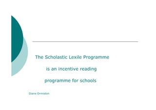 The Scholastic Lexile Programme

           is an incentive reading

          programme for schools

Diane Ormiston