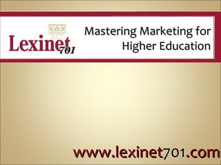 Mastering Marketing for Higher Education www.lexinet 701 .com 