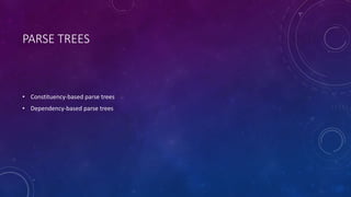 PARSE TREES 
• Constituency-based parse trees 
• Dependency-based parse trees 
 