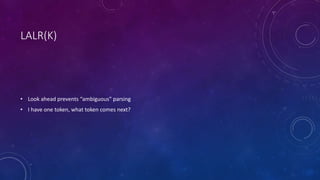 LALR(K) 
• Look ahead prevents “ambiguous” parsing 
• I have one token, what token comes next? 
 