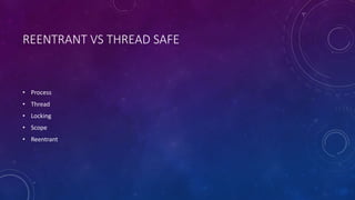 REENTRANT VS THREAD SAFE 
• Process 
• Thread 
• Locking 
• Scope 
• Reentrant 
 