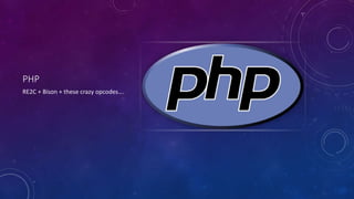 PHP 
RE2C + Bison + these crazy opcodes…. 
 