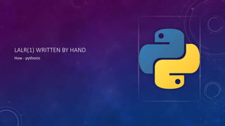 LALR(1) WRITTEN BY HAND 
How - pythonic 
 