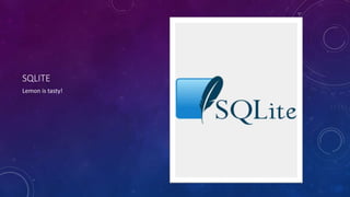 SQLITE 
Lemon is tasty! 
 
