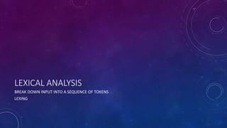 LEXICAL ANALYSIS 
BREAK DOWN INPUT INTO A SEQUENCE OF TOKENS 
LEXING 
 