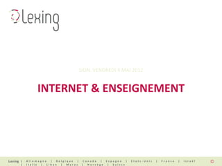 SION, VENDREDI 4 MAI 2012


        INTERNET & ENSEIGNEMENT




|   Allemagne | Belgique |     Canada | Espagne |   Etats-Unis   |   France   |   Israël
|   Italie | Liban | Maroc    | Norvège | Suisse
 