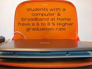 students with a 
computer & 
broadband at home 
have a 6 to 8 % Higher 
graduation rate 
 