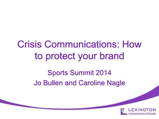 Crisis Communications: How
to protect your brand
Sports Summit 2014
Jo Bullen and Caroline Nagle
 