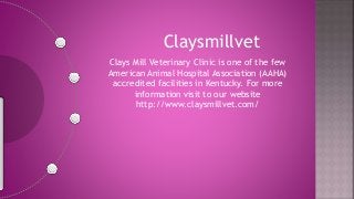 Claysmillvet
Clays Mill Veterinary Clinic is one of the few
American Animal Hospital Association (AAHA)
accredited facilities in Kentucky. For more
information visit to our website
http://www.claysmillvet.com/
 